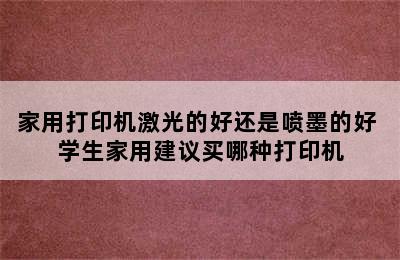 家用打印机激光的好还是喷墨的好 学生家用建议买哪种打印机